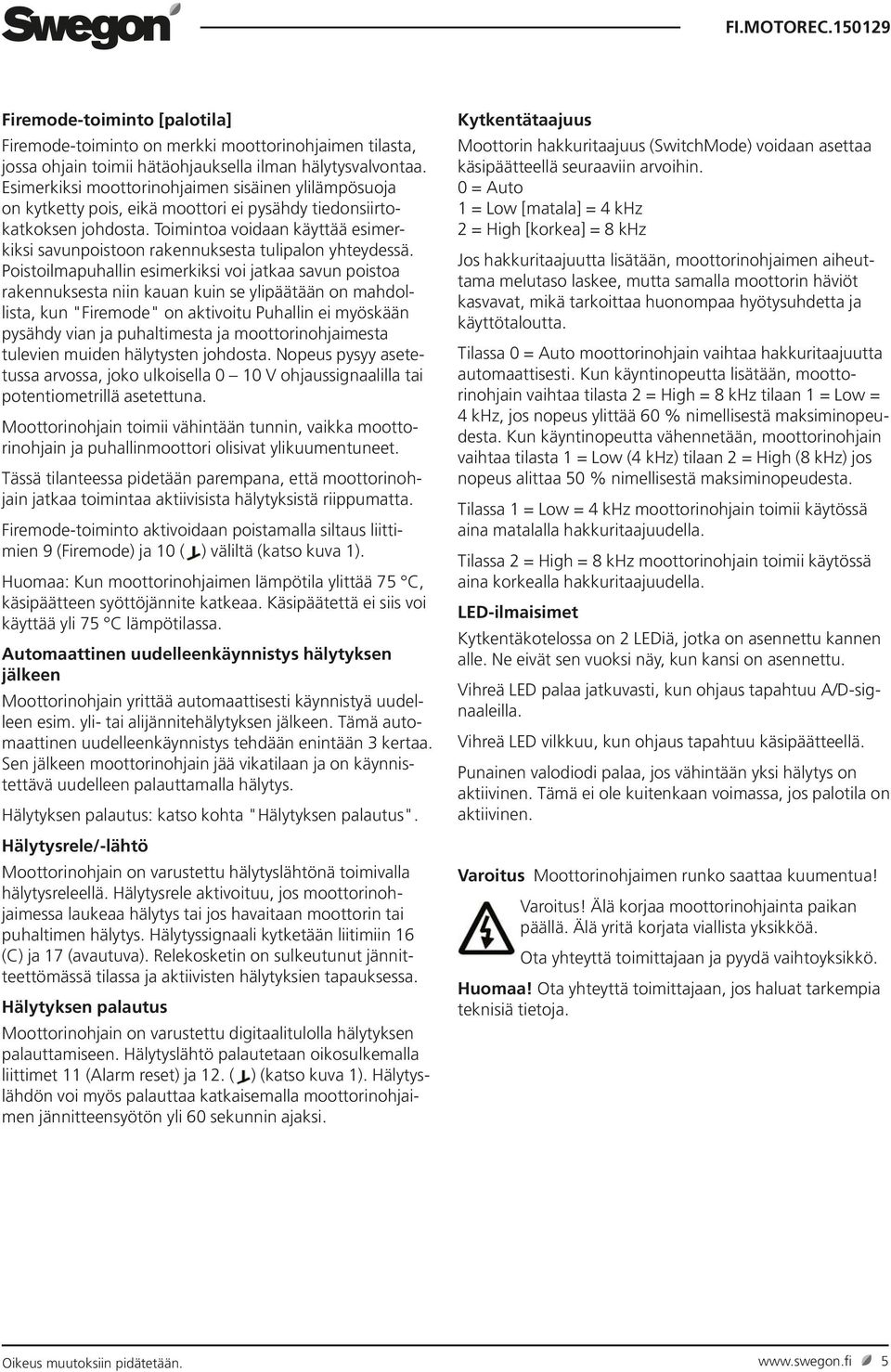 Toimintoa voidaan käyttää esimerkiksi savunpoistoon rakennuksesta tulipalon yhteydessä.
