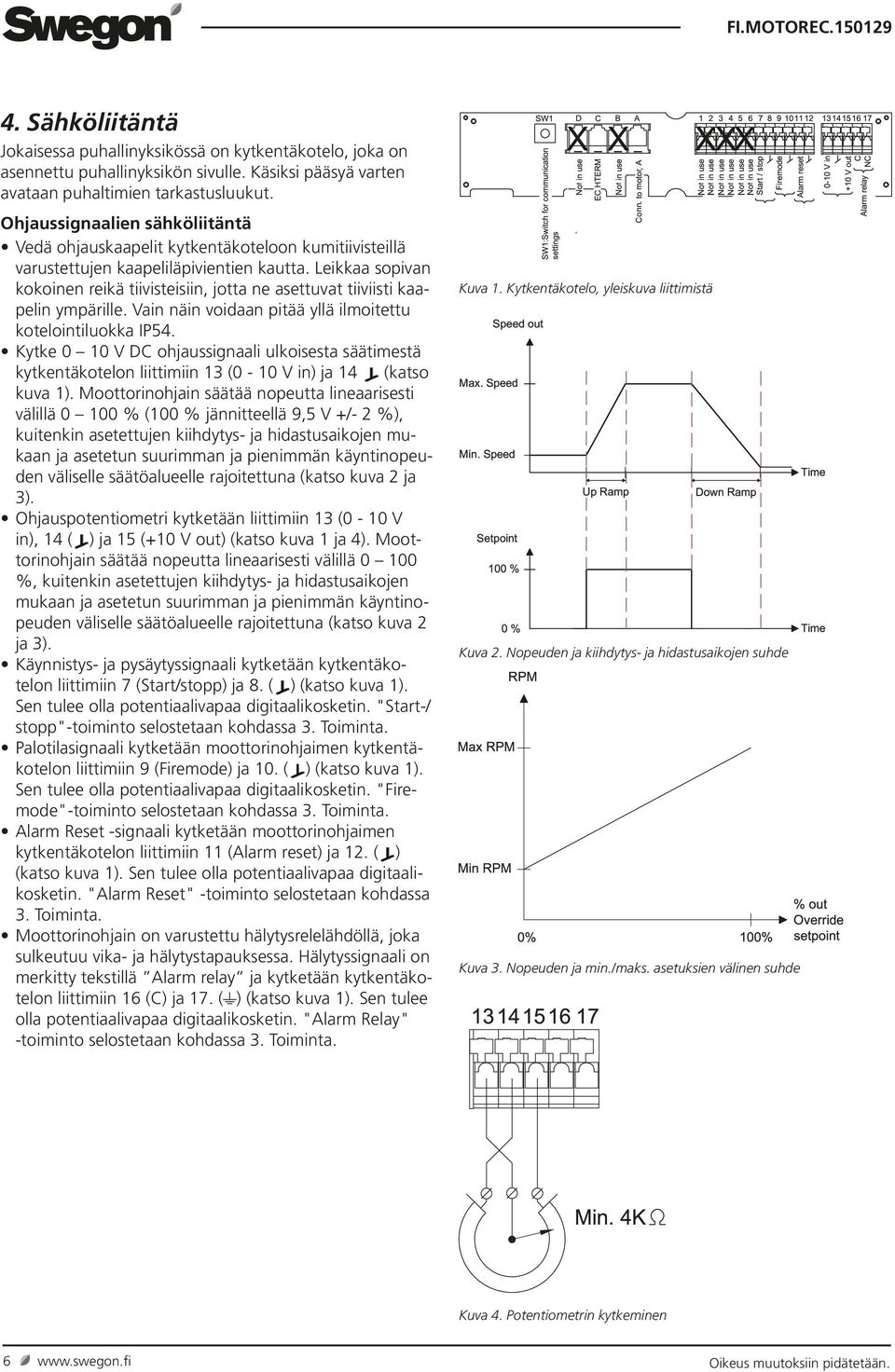Leikkaa sopivan kokoinen reikä tiivisteisiin, jotta ne asettuvat tiiviisti kaapelin ympärille. Vain näin voidaan pitää yllä ilmoitettu kotelointiluokka IP54.