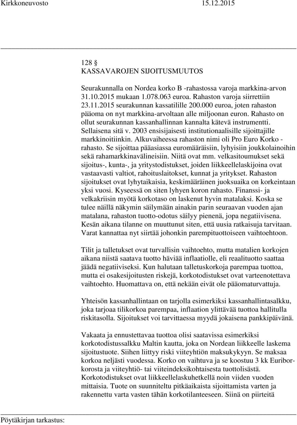 Sellaisena sitä v. 2003 ensisijaisesti institutionaalisille sijoittajille markkinoitiinkin. Alkuvaiheessa rahaston nimi oli Pro Euro Korko - rahasto.