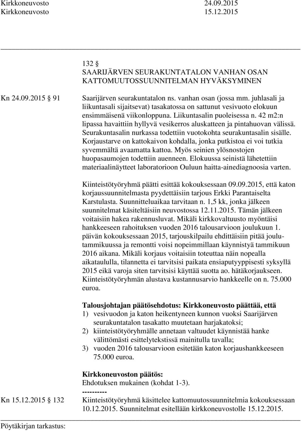 42 m2:n lipassa havaittiin hyllyvä vesikerros aluskatteen ja pintahuovan välissä. Seurakuntasalin nurkassa todettiin vuotokohta seurakuntasalin sisälle.