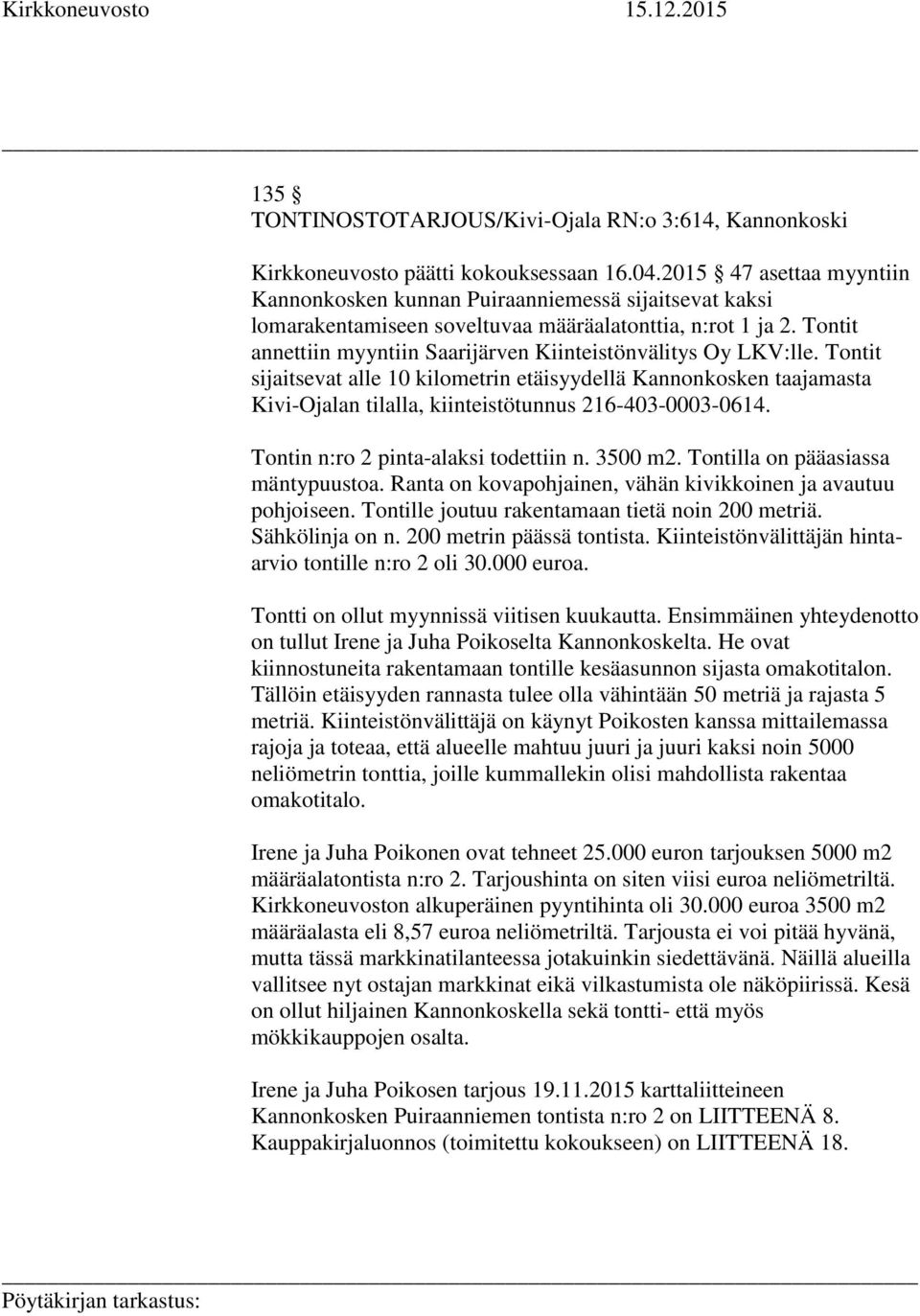 Tontit annettiin myyntiin Saarijärven Kiinteistönvälitys Oy LKV:lle. Tontit sijaitsevat alle 10 kilometrin etäisyydellä Kannonkosken taajamasta Kivi-Ojalan tilalla, kiinteistötunnus 216-403-0003-0614.
