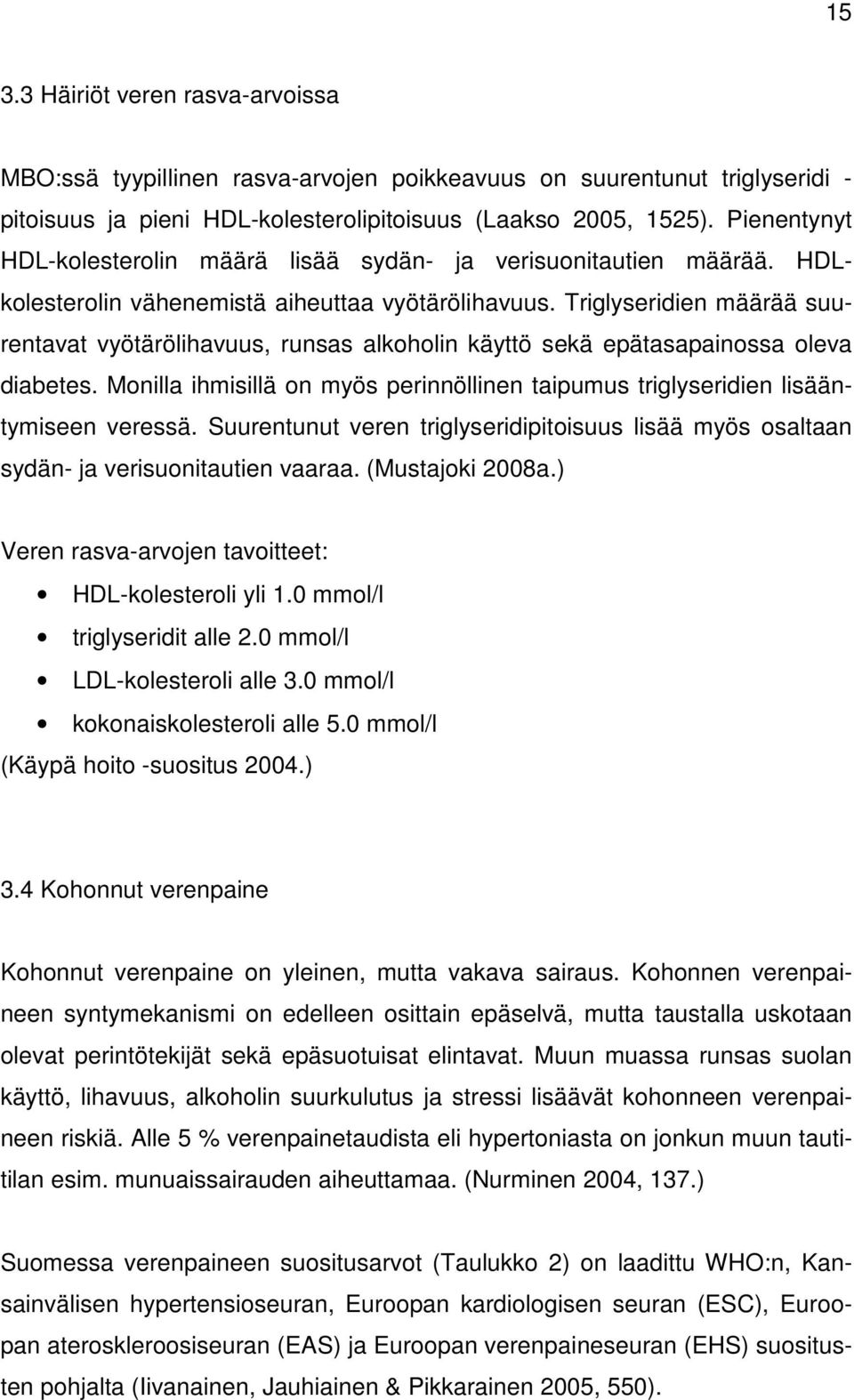 Triglyseridien määrää suurentavat vyötärölihavuus, runsas alkoholin käyttö sekä epätasapainossa oleva diabetes. Monilla ihmisillä on myös perinnöllinen taipumus triglyseridien lisääntymiseen veressä.