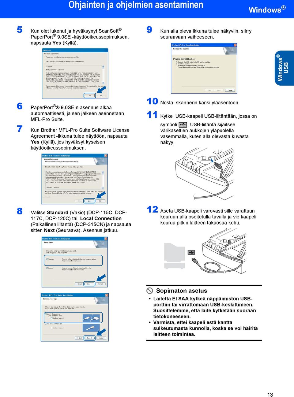 7 Kun Brother MFL-Pro Suite Software License Agreement -ikkuna tulee näyttöön, napsauta Yes (Kyllä), jos hyväksyt kyseisen käyttöoikeussopimuksen. 10 Nosta skannerin kansi yläasentoon.