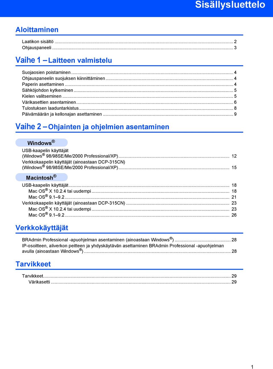 .. 9 Vaihe 2 Ohjainten ja ohjelmien asentaminen Windows USB-kaapelin käyttäjät (Windows 98/98SE/Me/2000 Professional/XP).