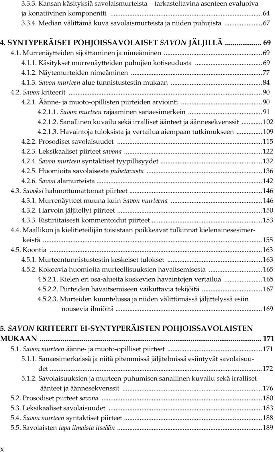 Näytemurteiden nimeäminen... 77 4.1.3. Savon murteen alue tunnistustestin mukaan... 84 4.2. Savon kriteerit... 90 4.2.1. Äänne- ja muoto-opillisten piirteiden arviointi... 90 4.2.1.1. Savon murteen rajaaminen sanaesimerkein.