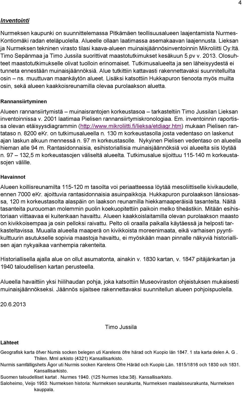 Olosuhteet maastotutkimukselle olivat tuolloin erinomaiset. Tutkimusalueelta ja sen läheisyydestä ei tunneta ennestään muinaisjäännöksiä.