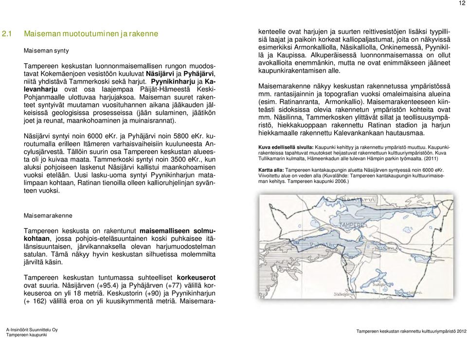 Maiseman suuret rakenteet syntyivät muutaman vuosituhannen aikana jääkauden jälkeisissä geologisissa prosesseissa (jään sulaminen, jäätikön joet ja reunat, maankohoaminen ja muinaisrannat).