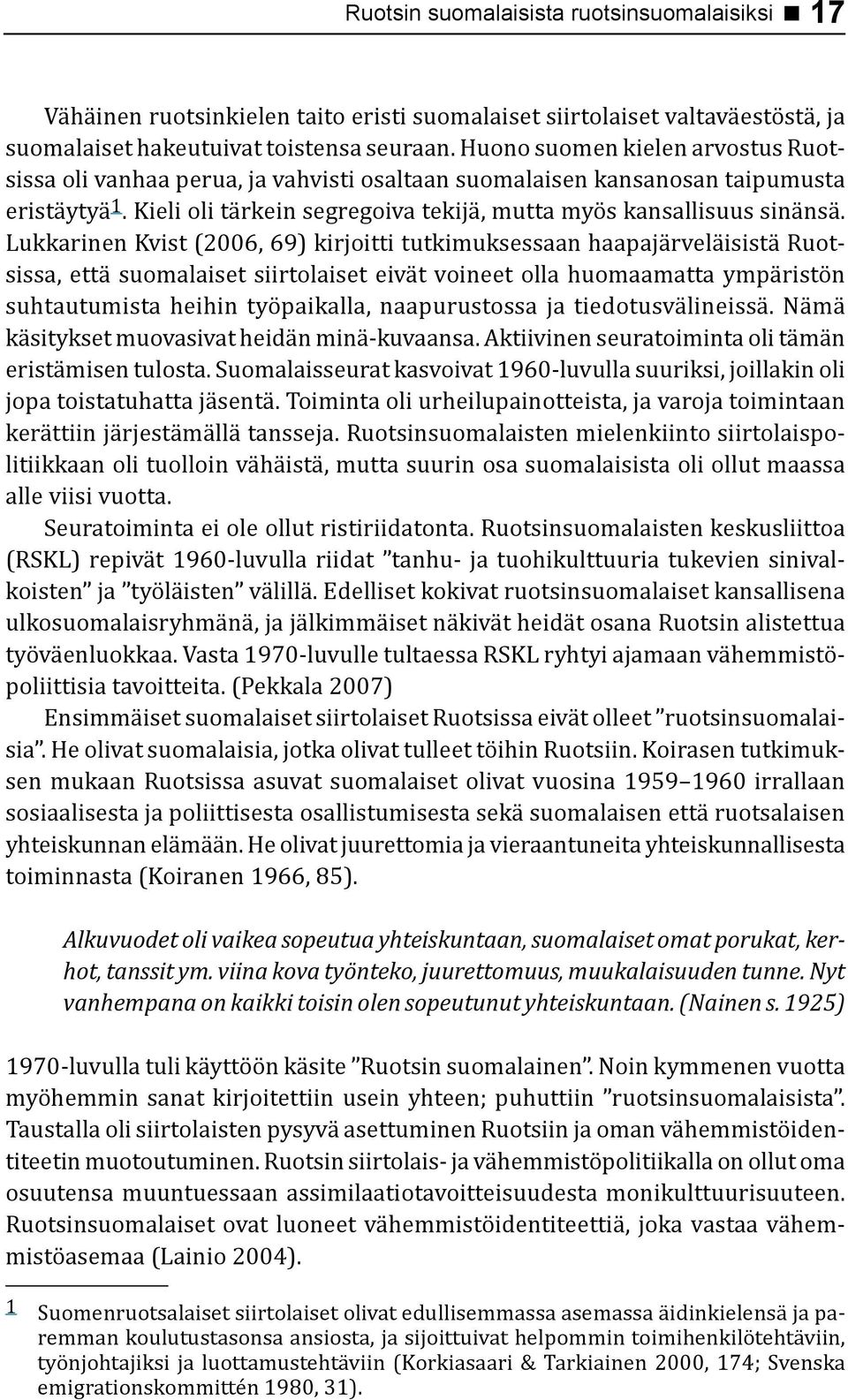 Lukkarinen Kvist (2006, 69) kirjoitti tutkimuksessaan haapajärveläisistä Ruotsissa, että suomalaiset siirtolaiset eivät voineet olla huomaamatta ympäristön suhtautumista heihin työpaikalla,