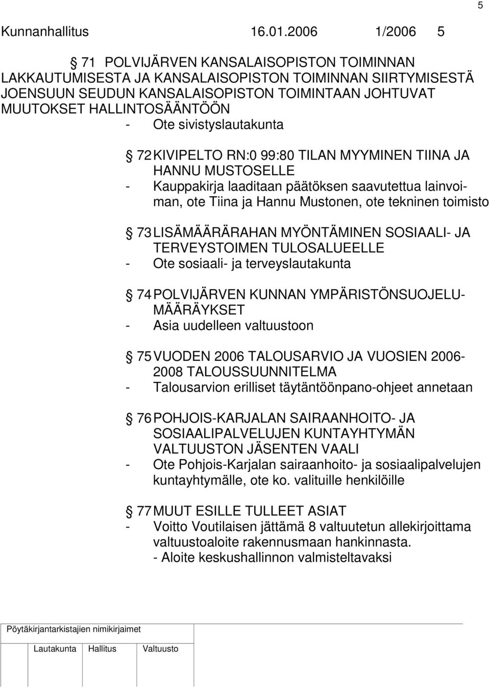 Ote sivistyslautakunta 72 KIVIPELTO RN:0 99:80 TILAN MYYMINEN TIINA JA HANNU MUSTOSELLE - Kauppakirja laaditaan päätöksen saavutettua lainvoiman, ote Tiina ja Hannu Mustonen, ote tekninen toimisto 73