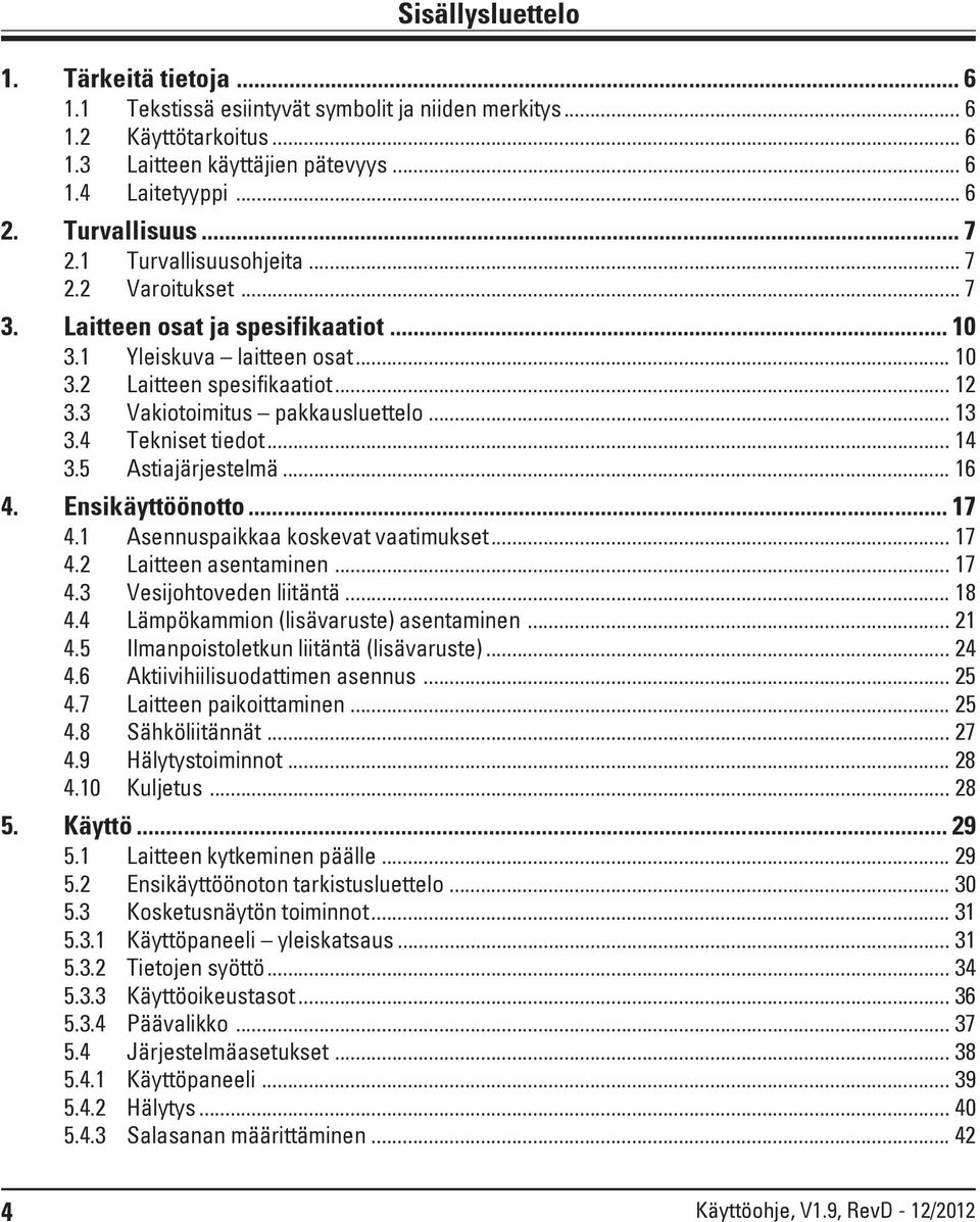 .. 13 3.4 Tekniset tiedot... 14 3.5 Astiajärjestelmä... 16 4. Ensikäyttöönotto... 17 4.1 Asennuspaikkaa koskevat vaatimukset... 17 4.2 Laitteen asentaminen... 17 4.3 Vesijohtoveden liitäntä... 18 4.