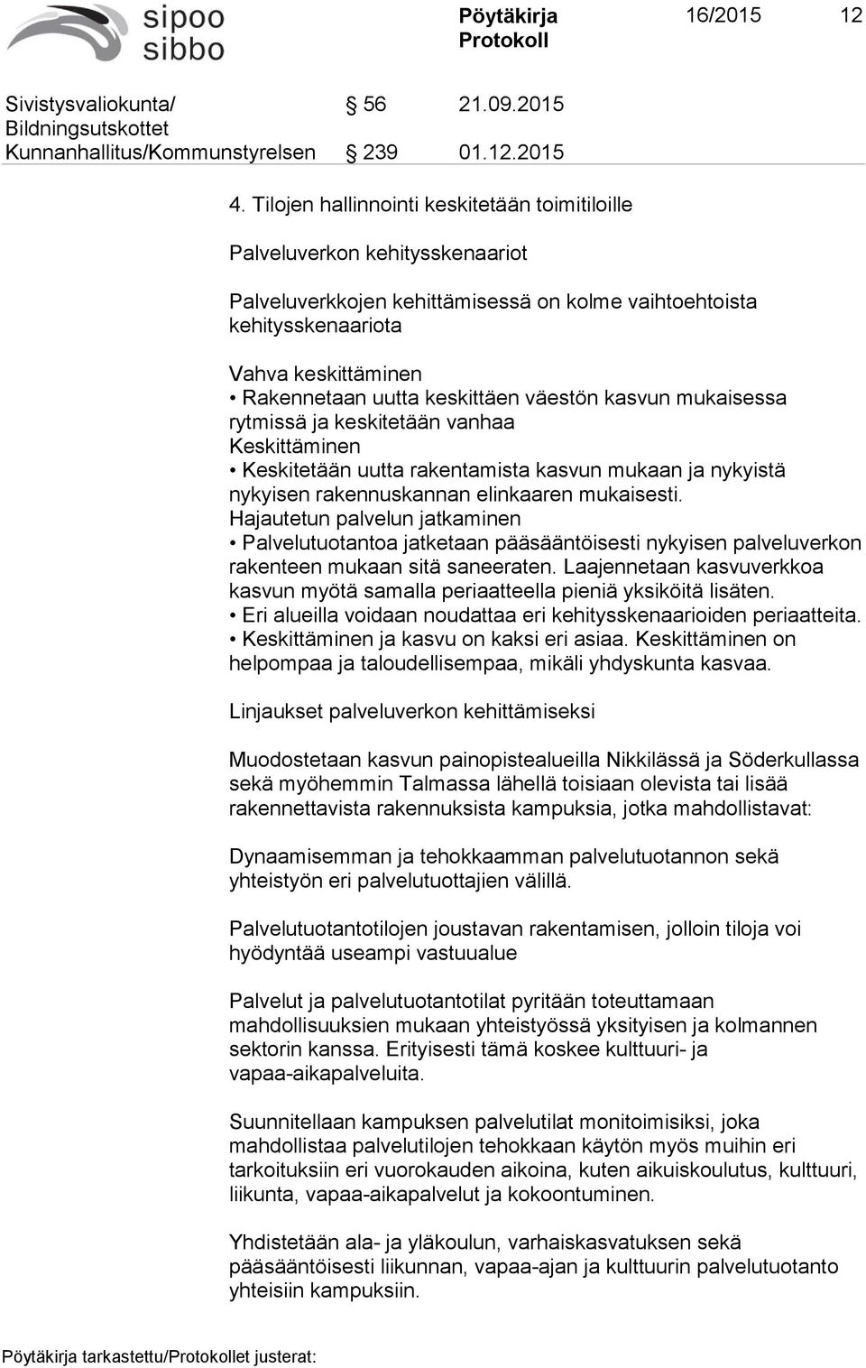 keskittäen väestön kasvun mukaisessa rytmissä ja keskitetään vanhaa Keskittäminen Keskitetään uutta rakentamista kasvun mukaan ja nykyistä nykyisen rakennuskannan elinkaaren mukaisesti.