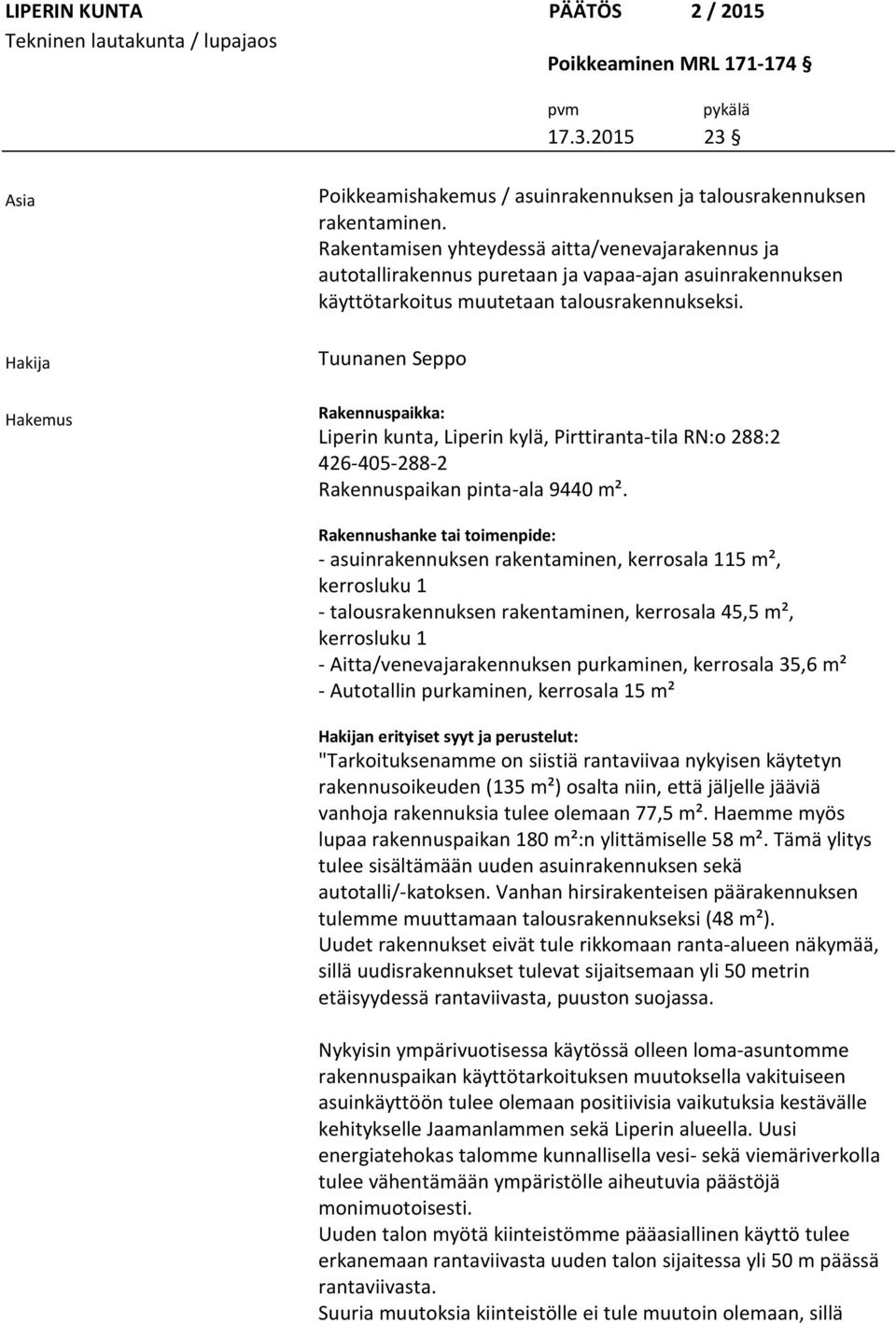 Rakentamisen yhteydessä aitta/venevajarakennus ja autotallirakennus puretaan ja vapaa-ajan asuinrakennuksen käyttötarkoitus muutetaan talousrakennukseksi.