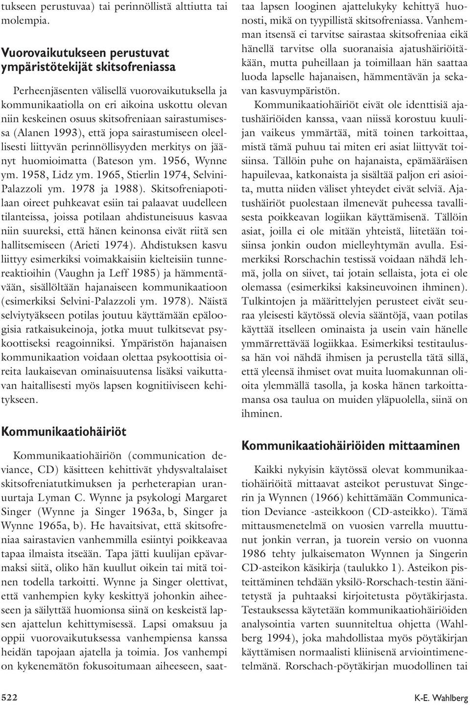 sairastumisessa (Alanen 1993), että jopa sairastumiseen oleellisesti liittyvän perinnöllisyyden merkitys on jäänyt huomioimatta (Bateson ym. 1956, Wynne ym. 1958, Lidz ym.