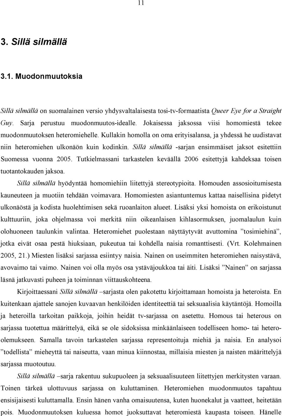 Sillä silmällä -sarjan ensimmäiset jaksot esitettiin Suomessa vuonna 2005. Tutkielmassani tarkastelen keväällä 2006 esitettyjä kahdeksaa toisen tuotantokauden jaksoa.