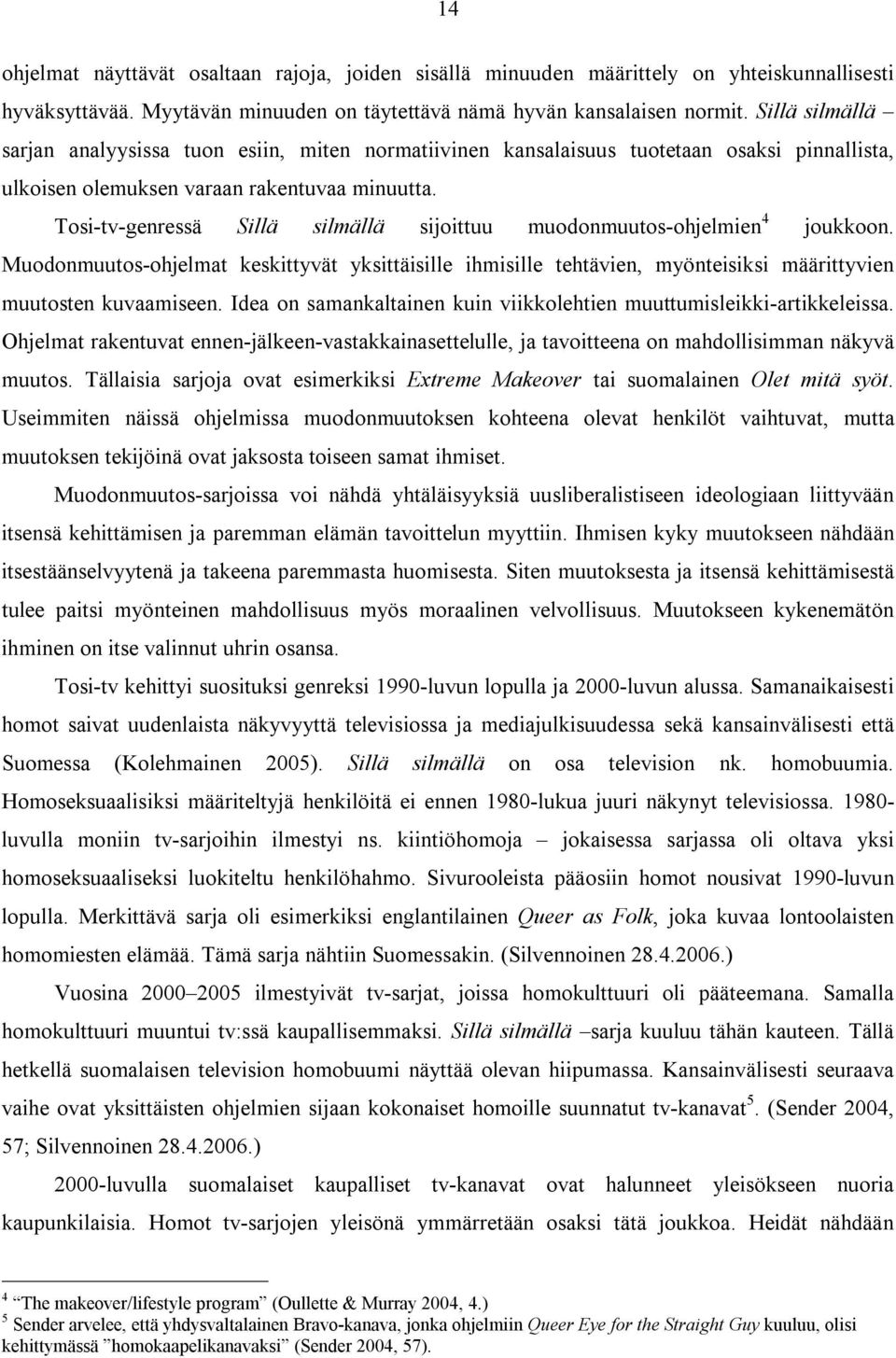 Tosi-tv-genressä Sillä silmällä sijoittuu muodonmuutos-ohjelmien 4 joukkoon. Muodonmuutos-ohjelmat keskittyvät yksittäisille ihmisille tehtävien, myönteisiksi määrittyvien muutosten kuvaamiseen.