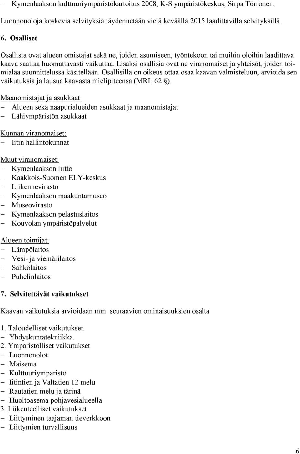 Lisäksi osallisia ovat ne viranomaiset ja yhteisöt, joiden toimialaa suunnittelussa käsitellään.