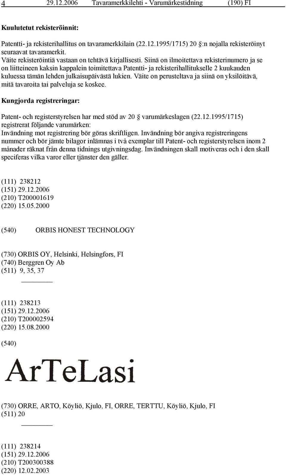 Siinä on ilmoitettava rekisterinumero ja se on liitteineen kaksin kappalein toimitettava Patentti- ja rekisterihallitukselle 2 kuukauden kuluessa tämän lehden julkaisupäivästä lukien.