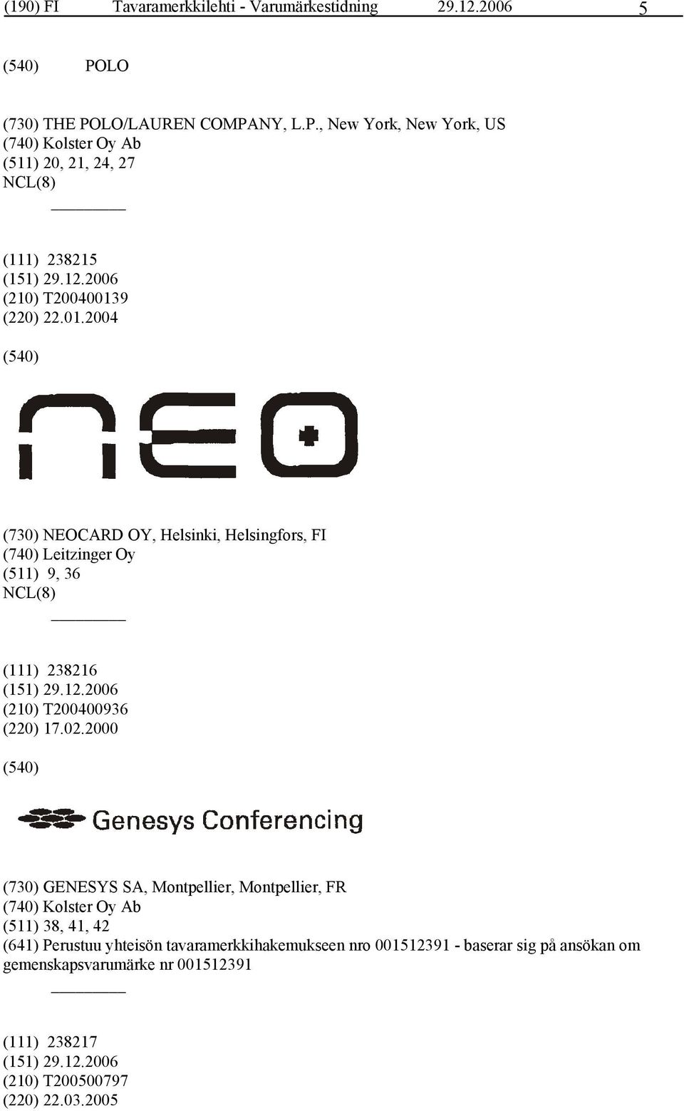 9 (220) 22.01.2004 (730) NEOCARD OY, Helsinki, Helsingfors, FI (740) Leitzinger Oy (511) 9, 36 (111) 238216 (210) T200400936 (220) 17.02.