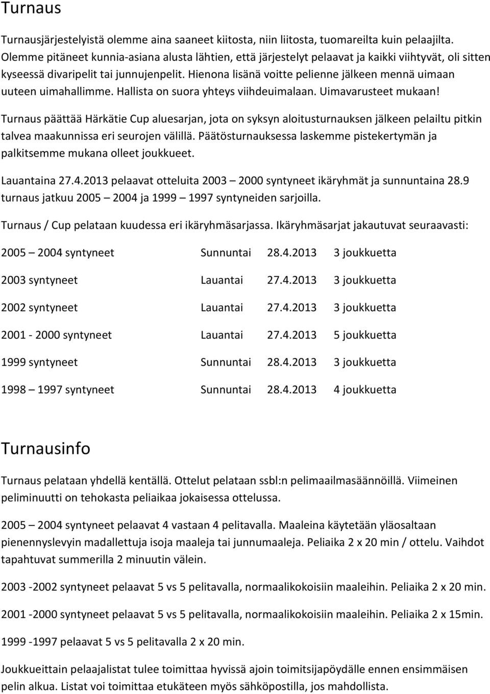 Hienona lisänä voitte pelienne jälkeen mennä uimaan uuteen uimahallimme. Hallista on suora yhteys viihdeuimalaan. Uimavarusteet mukaan!