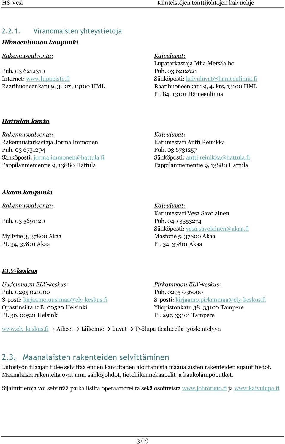 krs, 13100 HML PL 84, 13101 Hämeenlinna Hattulan kunta Rakennusvalvonta: Kaivuluvat: Rakennustarkastaja Jorma Immonen Katumestari Antti Reinikka Puh. 036731294 Puh. 036731257 Sähköposti: jorma.