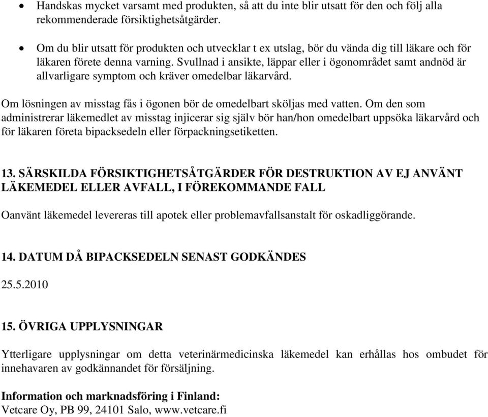 Svullnad i ansikte, läppar eller i ögonområdet samt andnöd är allvarligare symptom och kräver omedelbar läkarvård. Om lösningen av misstag fås i ögonen bör de omedelbart sköljas med vatten.