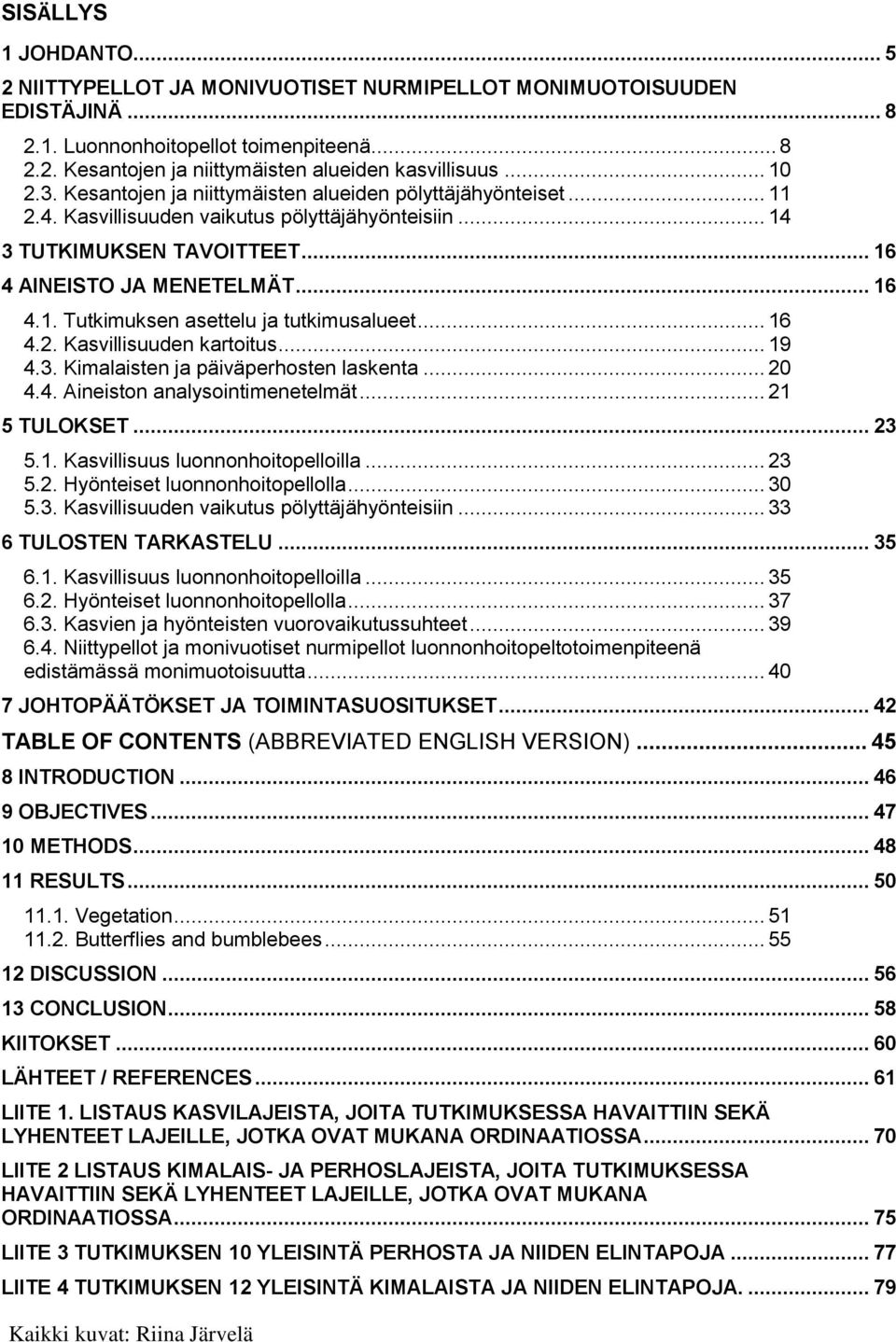 .. 16 4.2. Kasvillisuuden kartoitus... 19 4.3. Kimalaisten ja päiväperhosten laskenta... 20 4.4. Aineiston analysointimenetelmät... 21 5 TULOKSET... 23 5.1. Kasvillisuus luonnonhoitopelloilla... 23 5.2. Hyönteiset luonnonhoitopellolla.