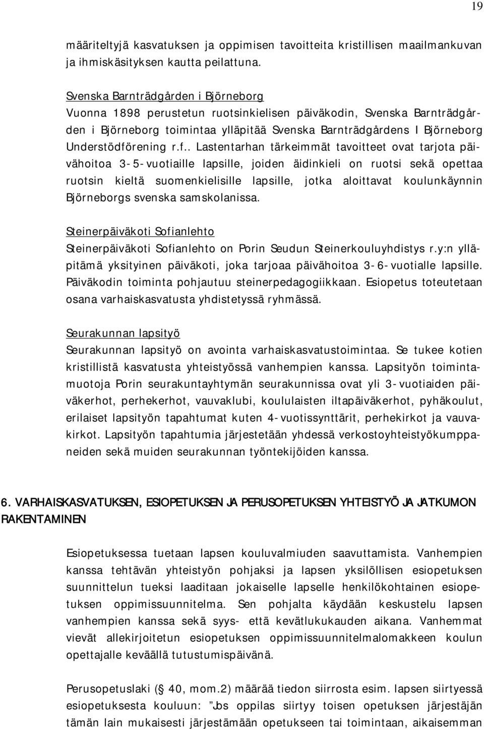 f.. Lastentarhan tärkeimmät tavoitteet ovat tarjota päivähoitoa 3-5-vuotiaille lapsille, joiden äidinkieli on ruotsi sekä opettaa ruotsin kieltä suomenkielisille lapsille, jotka aloittavat