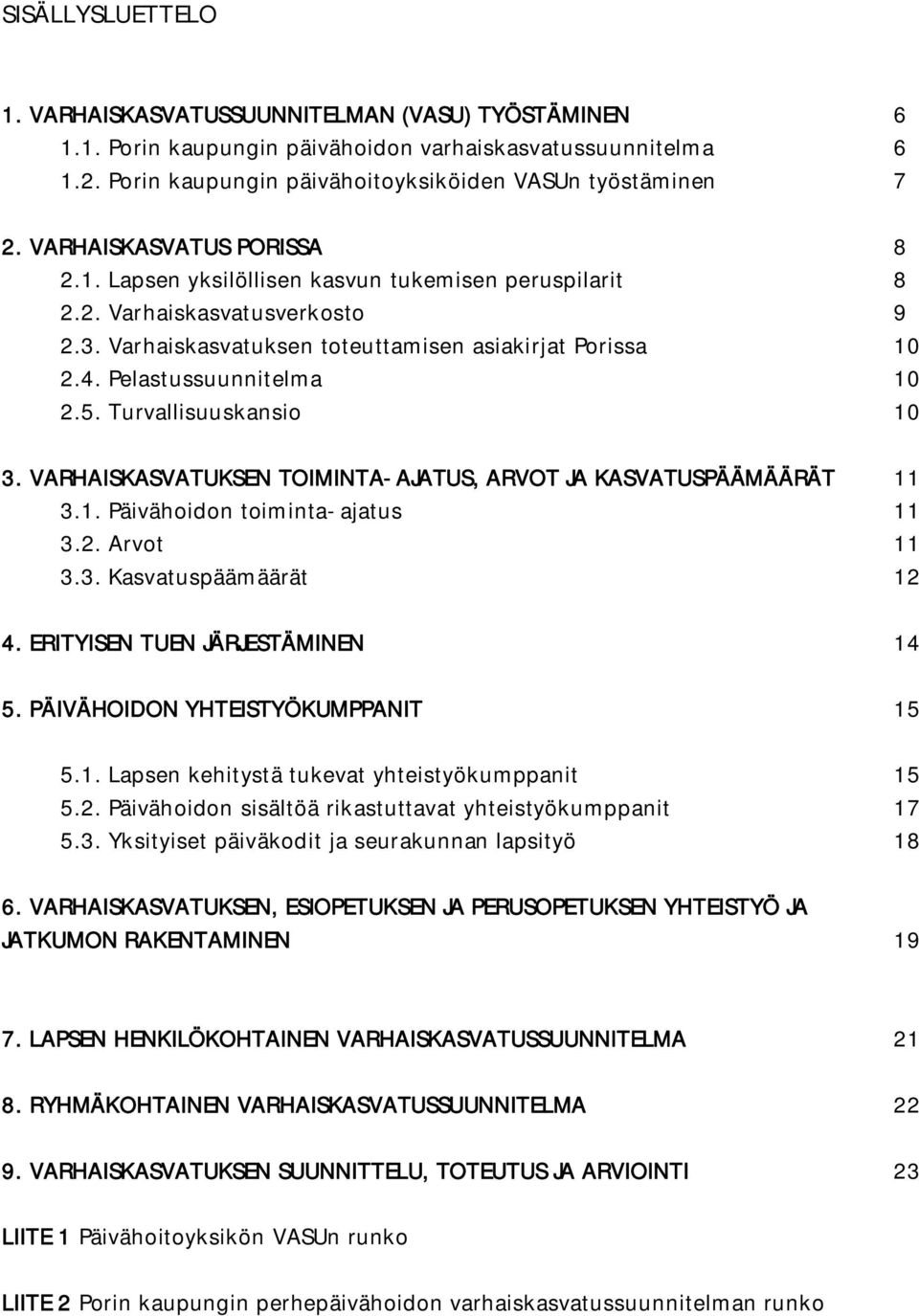 Pelastussuunnitelma 10 2.5. Turvallisuuskansio 10 3. VARHAISKASVATUKSEN TOIMINTA-AJATUS, ARVOT JA KASVATUSPÄÄMÄÄRÄT 11 3.1. Päivähoidon toiminta-ajatus 11 3.2. Arvot 11 3.3. Kasvatuspäämäärät 12 4.