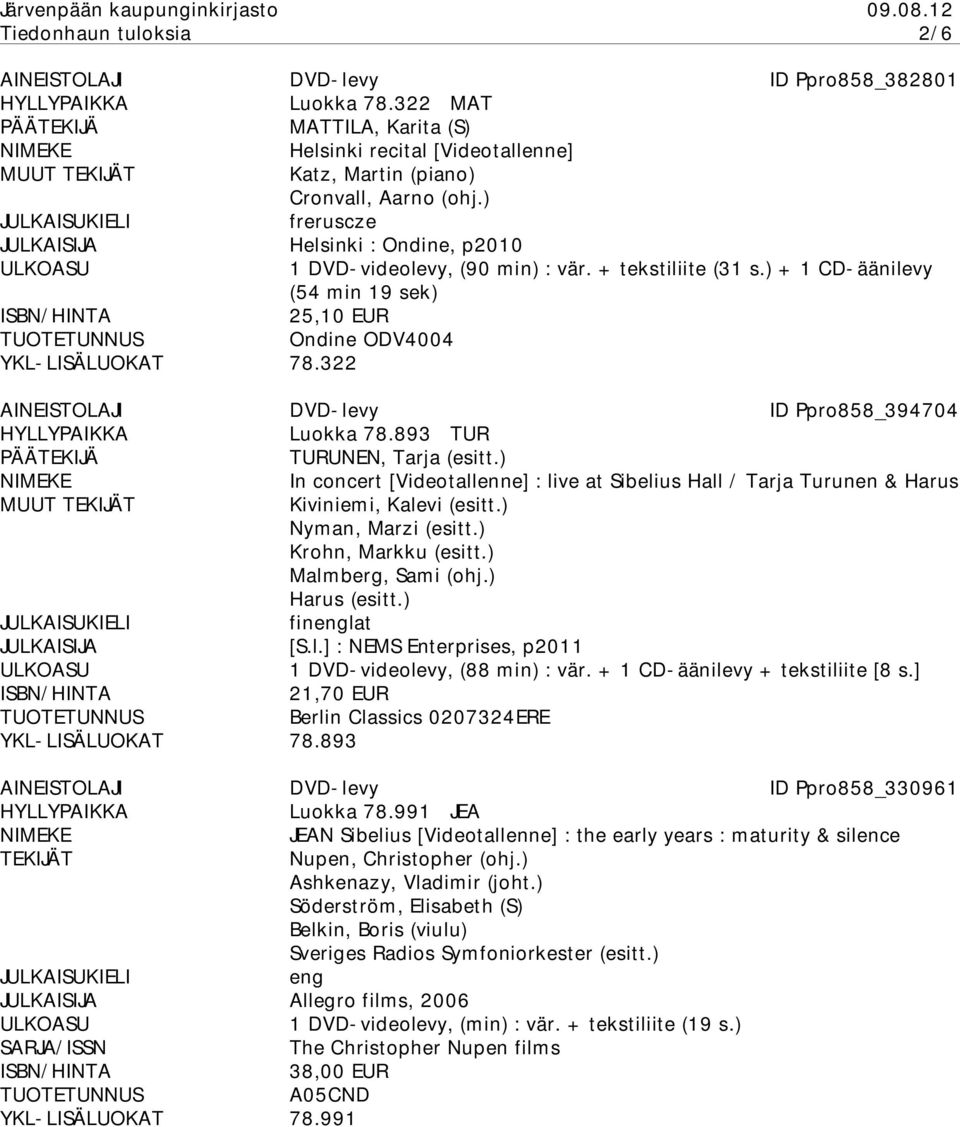 322 AINEISTOLAJI DVD-levy ID Ppro858_394704 Luokka 78.893 TUR TURUNEN, Tarja (esitt.) In concert [Videotallenne] : live at Sibelius Hall / Tarja Turunen & Harus MUUT Kiviniemi, Kalevi (esitt.