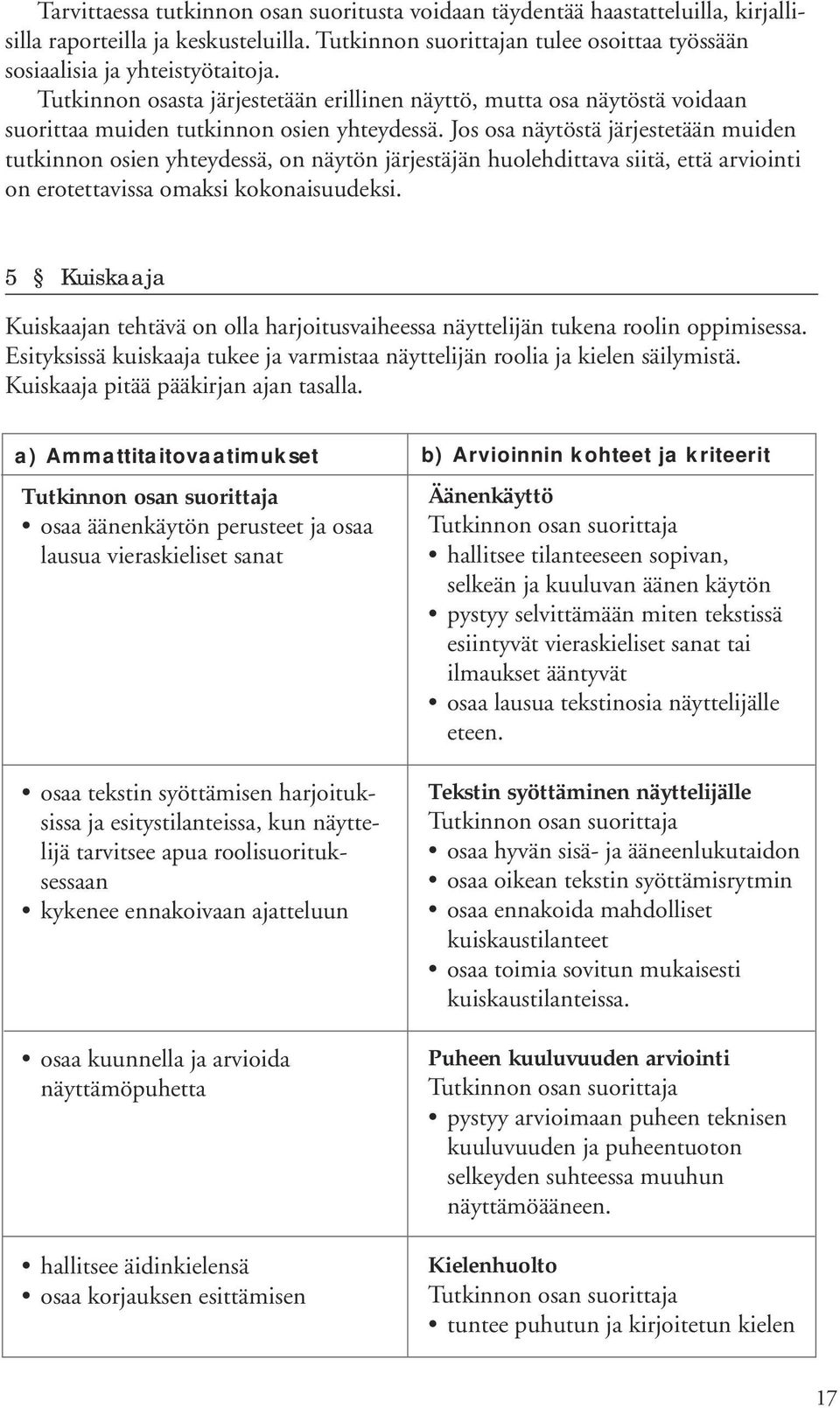 Jos osa näytöstä järjestetään muiden tutkinnon osien yhteydessä, on näytön järjestäjän huolehdittava siitä, että arviointi on erotettavissa omaksi kokonaisuudeksi.