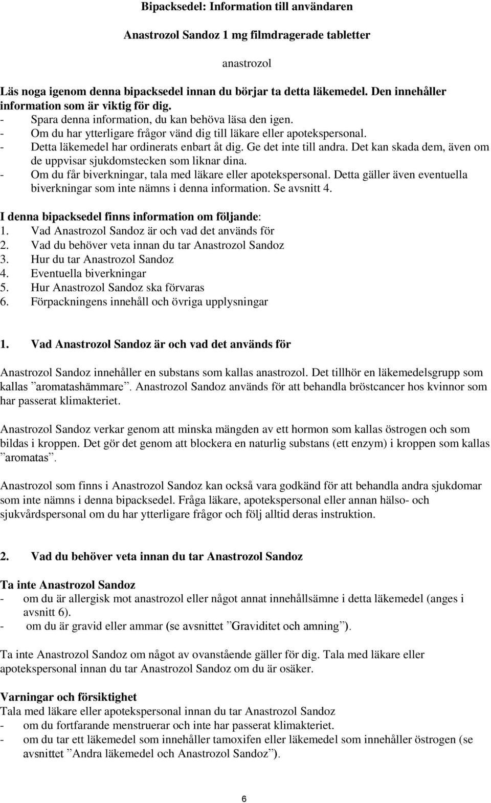 - Detta läkemedel har ordinerats enbart åt dig. Ge det inte till andra. Det kan skada dem, även om de uppvisar sjukdomstecken som liknar dina.