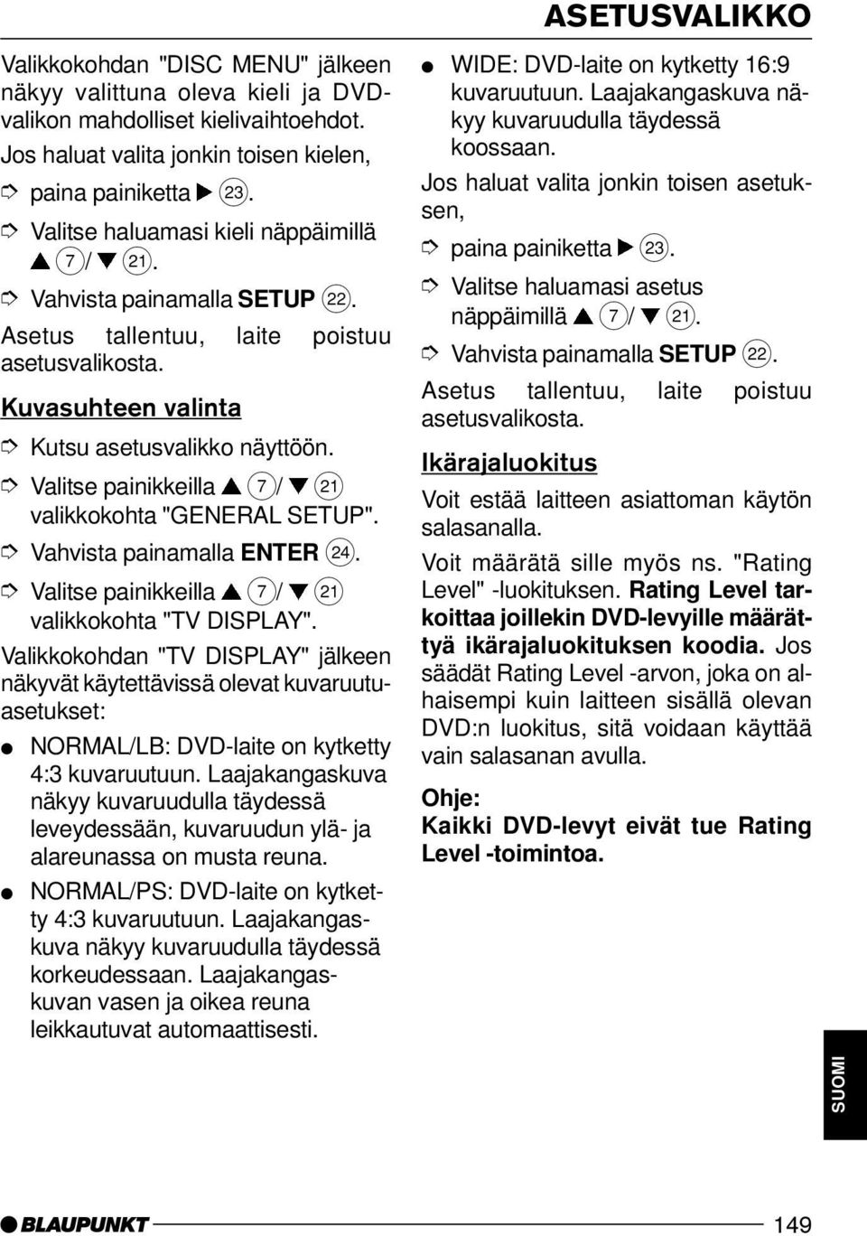 Vahvista painamalla ENTER H. valikkokohta "TV DISPLAY". Valikkokohdan "TV DISPLAY" jälkeen näkyvät käytettävissä olevat kuvaruutuasetukset: NORMAL/LB: DVD-laite on kytketty 4:3 kuvaruutuun.