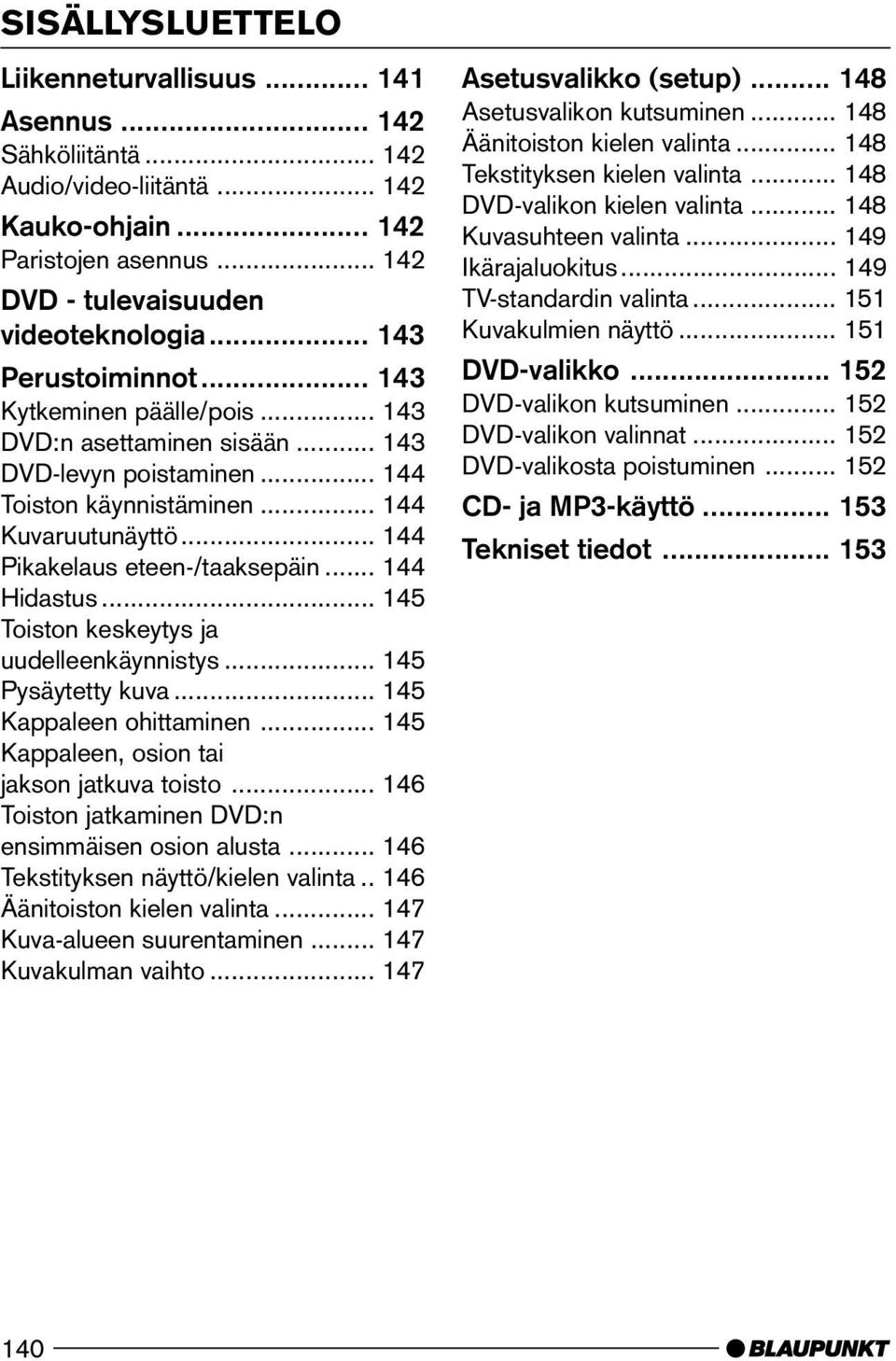 .. 144 Hidastus... 145 Toiston keskeytys ja uudelleenkäynnistys... 145 Pysäytetty kuva... 145 Kappaleen ohittaminen... 145 Kappaleen, osion tai jakson jatkuva toisto.