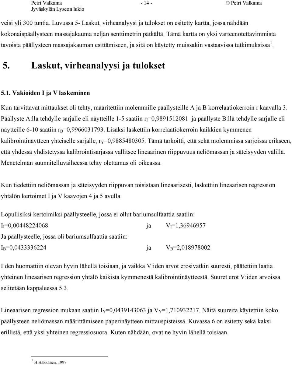 5. Laskut, virheanalyysi ja tulokset 5.1. Vakioiden I ja V laskeminen Kun tarvittavat mittaukset oli tehty, määritettiin molemmille päällysteille A ja B korrelaatiokerroin r kaavalla 3.