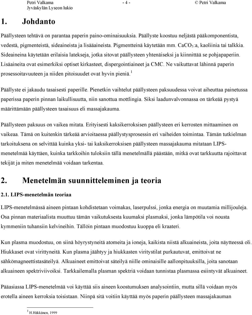 Sideaineina käytetään erilaisia latekseja, jotka sitovat päällysteen yhtenäiseksi ja kiinnittää se pohjapaperiin. Lisäaineita ovat esimerkiksi optiset kirkasteet, dispergointiaineet ja CMC.