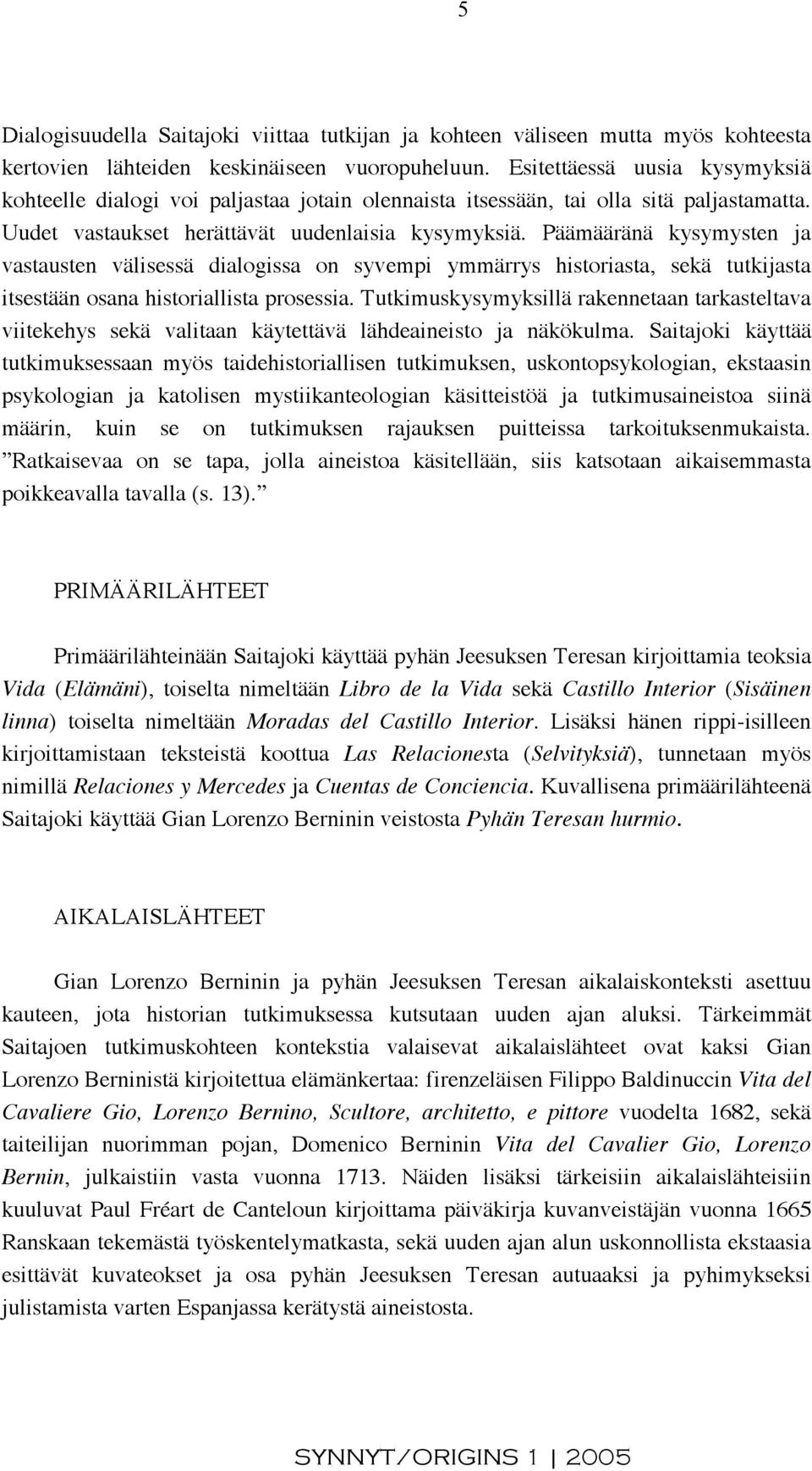 Päämääränä kysymysten ja vastausten välisessä dialogissa on syvempi ymmärrys historiasta, sekä tutkijasta itsestään osana historiallista prosessia.