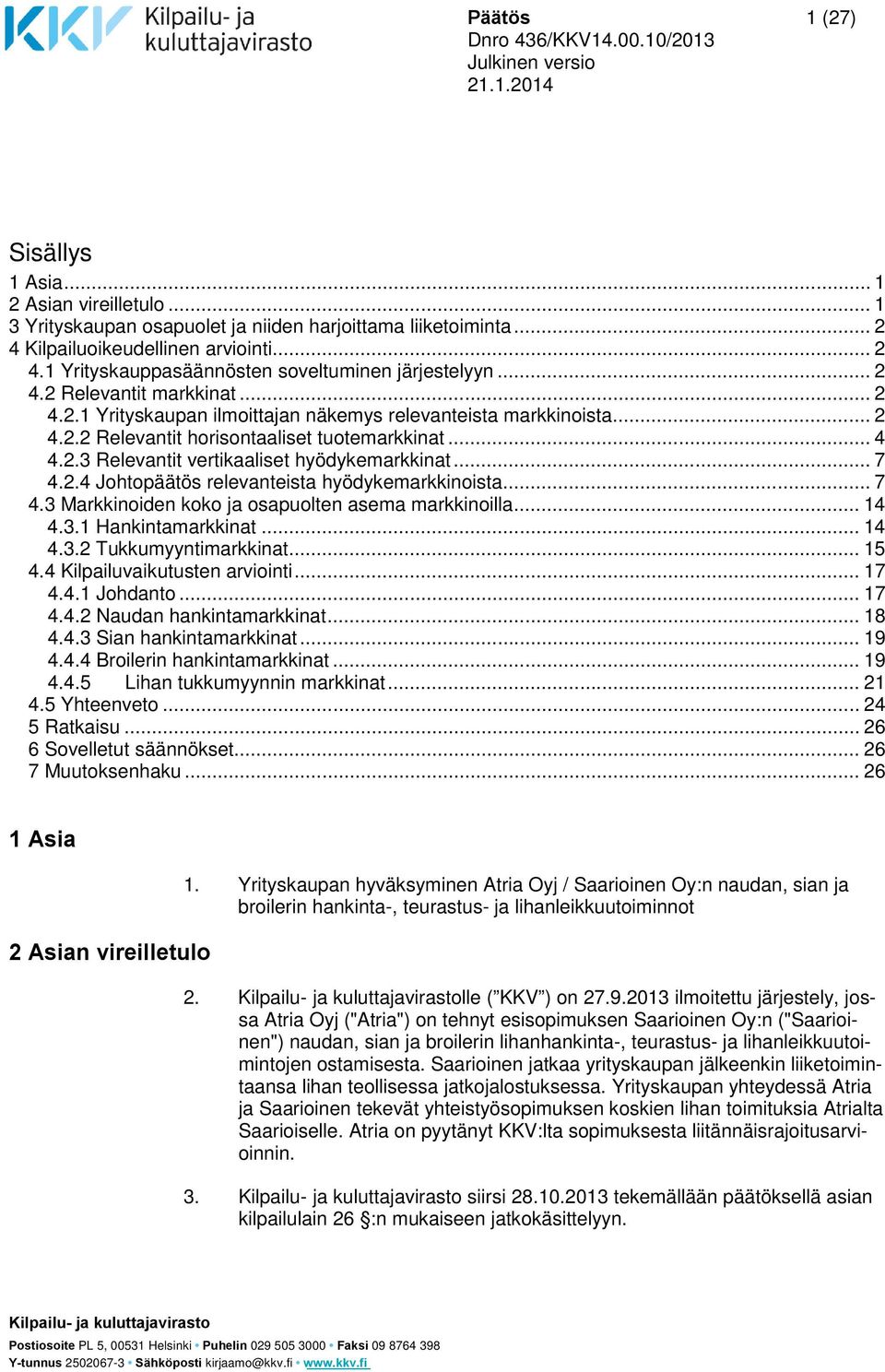 .. 7 4.2.4 Johtopäätös relevanteista hyödykemarkkinoista... 7 4.3 Markkinoiden koko ja osapuolten asema markkinoilla... 14 4.3.1 Hankintamarkkinat... 14 4.3.2 Tukkumyyntimarkkinat... 15 4.