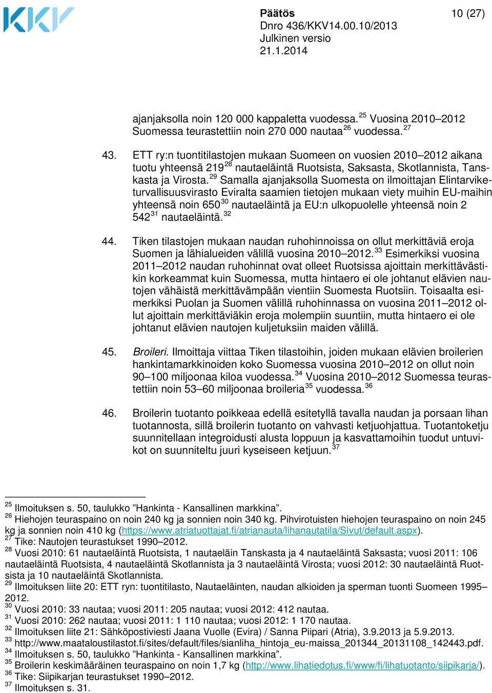 29 Samalla ajanjaksolla Suomesta on ilmoittajan Elintarviketurvallisuusvirasto Eviralta saamien tietojen mukaan viety muihin EU-maihin yhteensä noin 650 30 nautaeläintä ja EU:n ulkopuolelle yhteensä