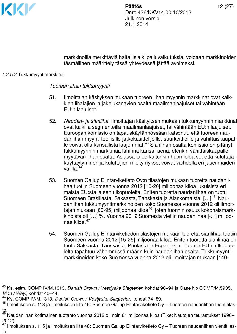 Naudan- ja sianliha. Ilmoittajan käsityksen mukaan tukkumyynnin markkinat ovat kaikilla segmenteillä maailmanlaajuiset, tai vähintään EU:n laajuiset.