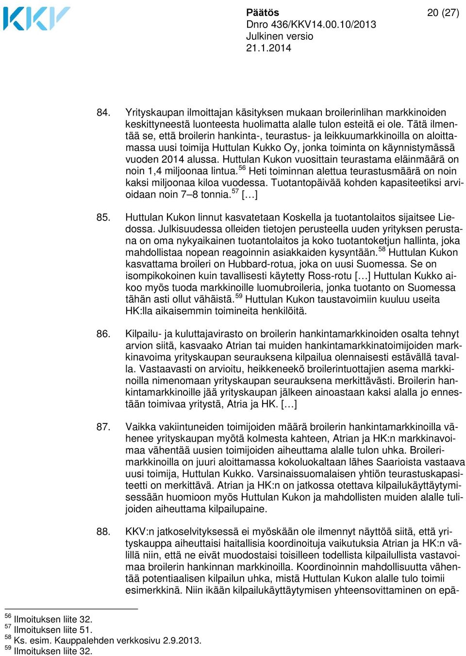 Huttulan Kukon vuosittain teurastama eläinmäärä on noin 1,4 miljoonaa lintua. 56 Heti toiminnan alettua teurastusmäärä on noin kaksi miljoonaa kiloa vuodessa.