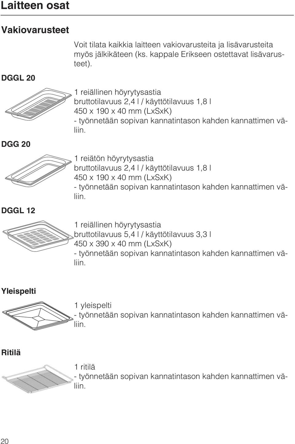 1 reiätön höyrytysastia bruttotilavuus 2,4 l / käyttötilavuus 1,8 l 450 x 190 x 40 mm (LxSxK) - työnnetään sopivan kannatintason kahden kannattimen väliin.