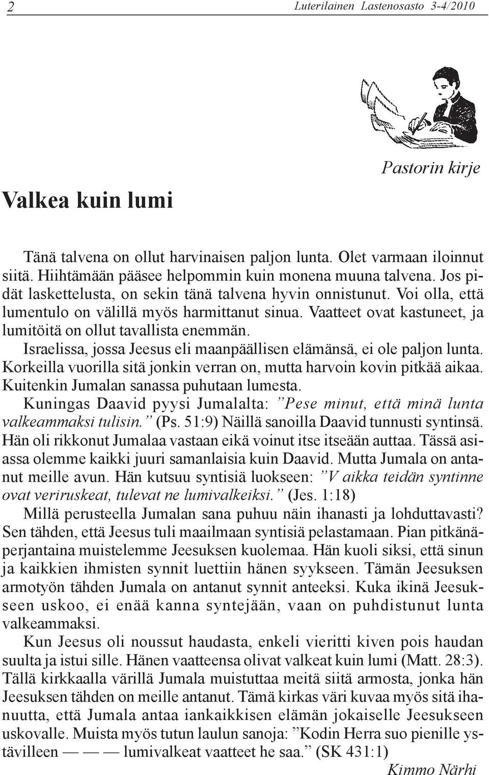 Israelissa, jossa Jeesus eli maanpäällisen elämänsä, ei ole paljon lunta. Korkeilla vuorilla sitä jonkin verran on, mutta harvoin kovin pitkää aikaa. Kuitenkin Jumalan sanassa puhutaan lumesta.