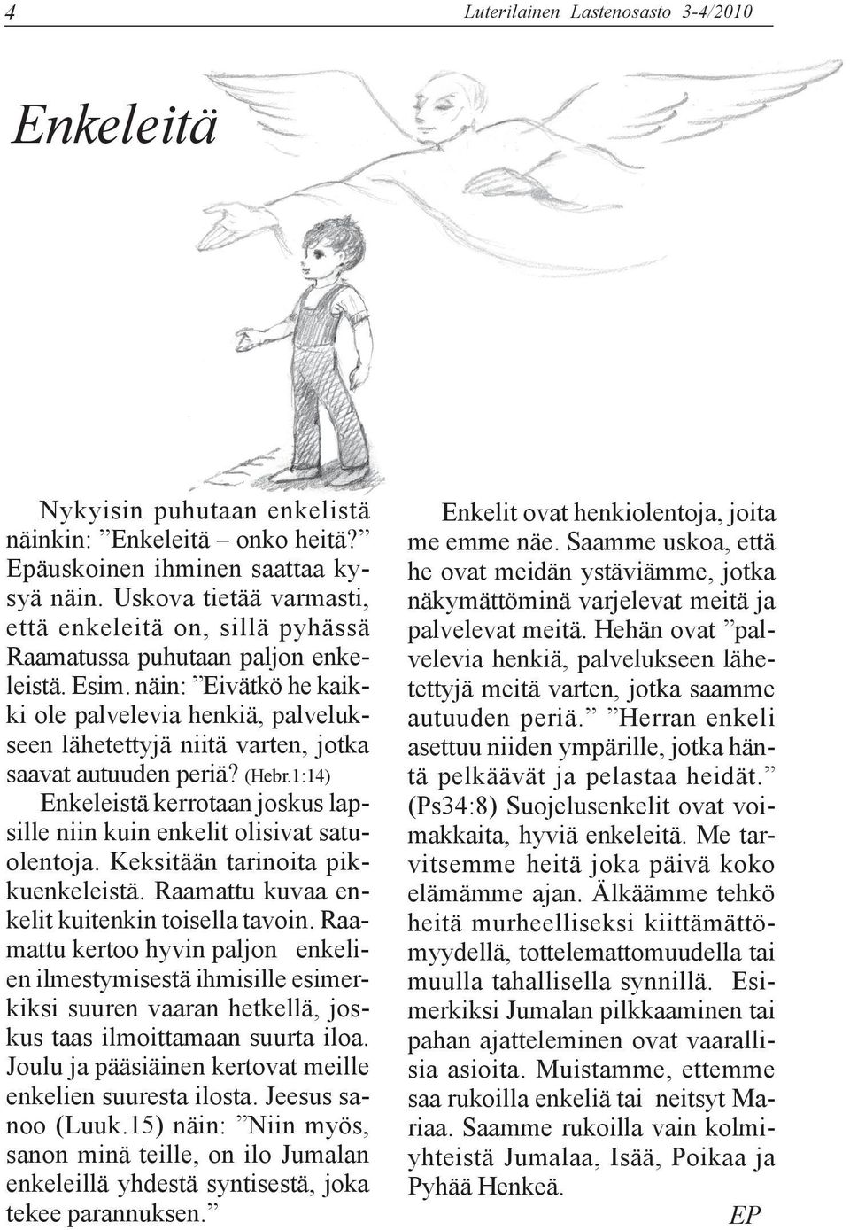 näin: Eivätkö he kaikki ole palvelevia henkiä, palvelukseen lähetettyjä niitä varten, jotka saavat autuuden periä? (Hebr.