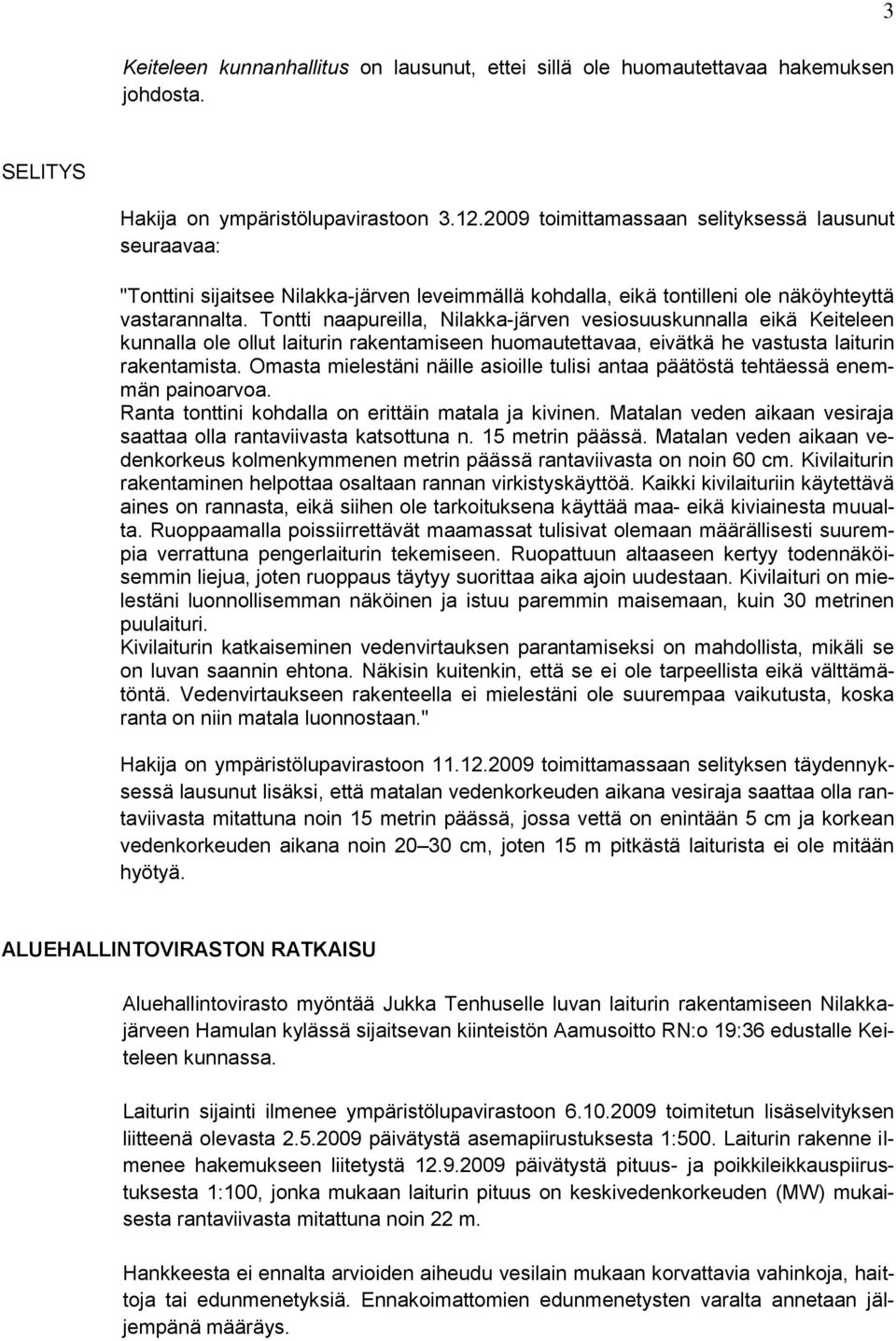 Tontti naapureilla, Nilakka-järven vesiosuuskunnalla eikä Keiteleen kunnalla ole ollut laiturin rakentamiseen huomautettavaa, eivätkä he vastusta laiturin rakentamista.