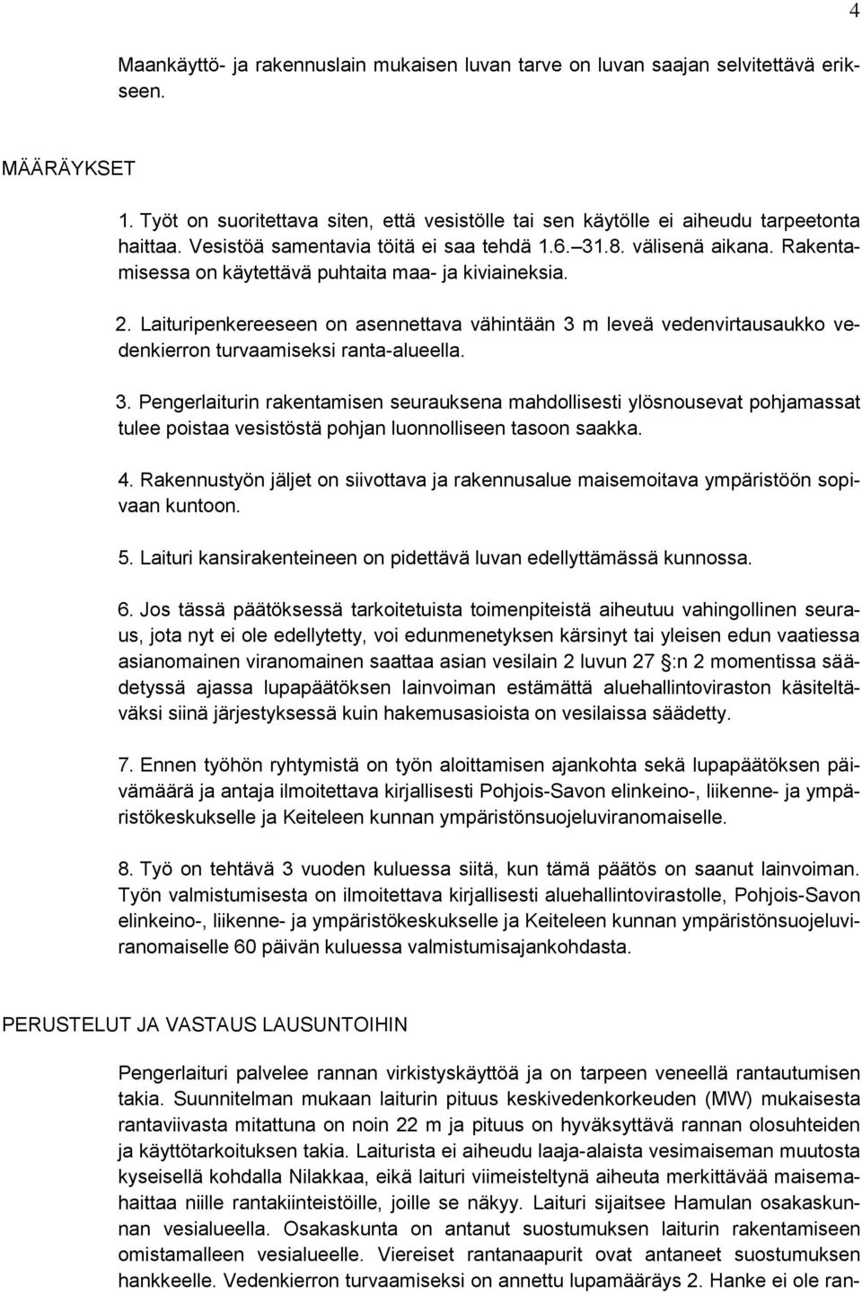 Laituripenkereeseen on asennettava vähintään 3 m leveä vedenvirtausaukko vedenkierron turvaamiseksi ranta-alueella. 3. Pengerlaiturin rakentamisen seurauksena mahdollisesti ylösnousevat pohjamassat tulee poistaa vesistöstä pohjan luonnolliseen tasoon saakka.