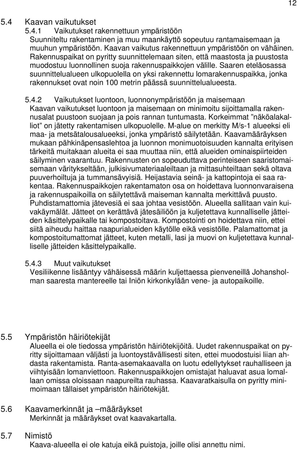 Saaren eteläosassa suunnittelualueen ulkopuolella on yksi rakennettu lomarakennuspaikka, jonka rakennukset ovat noin 100 metrin päässä suunnittelualueesta. 5.4.