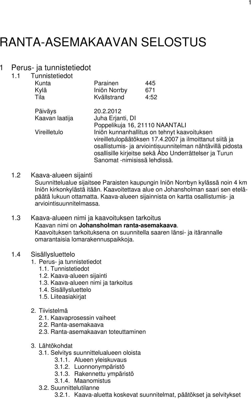 2007 ja ilmoittanut siitä ja osallistumis- ja arviointisuunnitelman nähtävillä pidosta osallisille kirjeitse sekä Åbo Underrättelser ja Turun Sanomat -nimisissä lehdissä. 1.