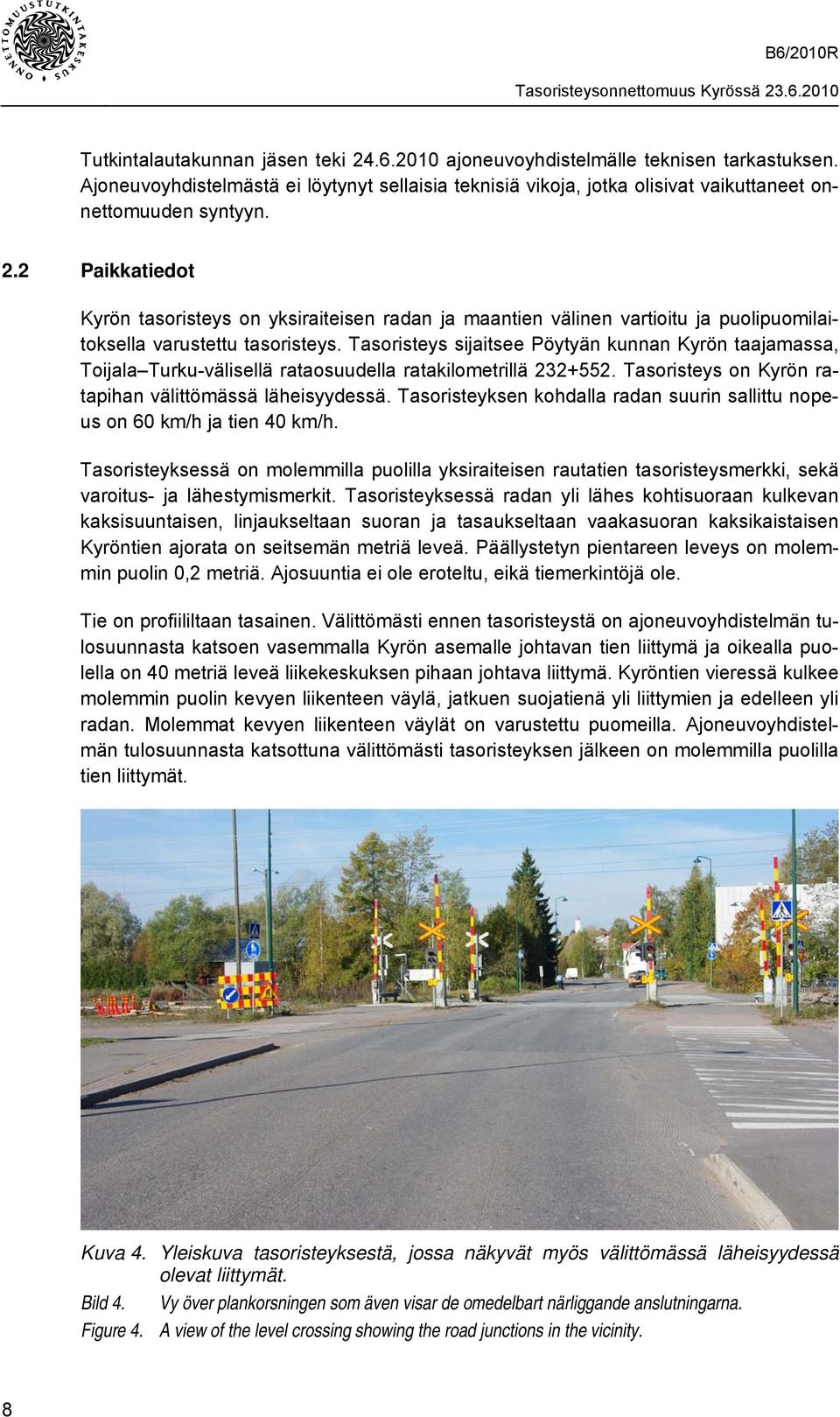 Tasoristeyksen kohdalla radan suurin sallittu nopeus on 60 km/h ja tien 40 km/h. Tasoristeyksessä on molemmilla puolilla yksiraiteisen rautatien tasoristeysmerkki, sekä varoitus- ja lähestymismerkit.