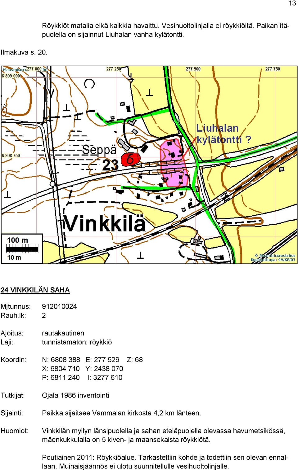 lk: 2 Ajoitus: Laji: rautakautinen tunnistamaton: röykkiö Koordin: N: 6808 388 E: 277 529 Z: 68 X: 6804 710 Y: 2438 070 P: 6811 240 I: 3277 610 Tutkijat: Sijainti: Huomiot: Ojala