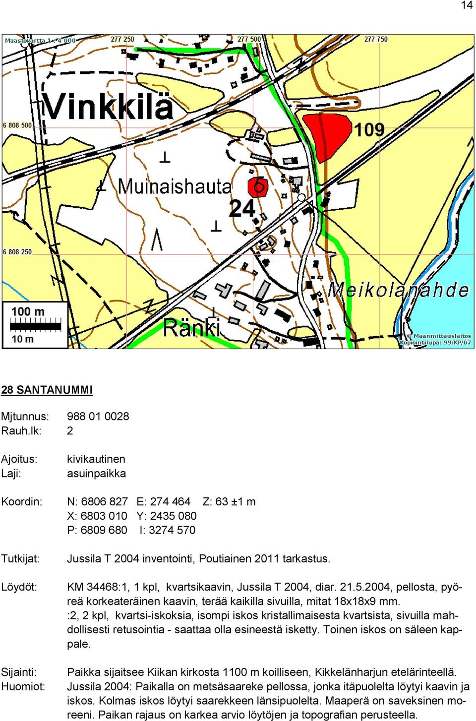 inventointi, Poutiainen 2011 tarkastus. KM 34468:1, 1 kpl, kvartsikaavin, Jussila T 2004, diar. 21.5.2004, pellosta, pyöreä korkeateräinen kaavin, terää kaikilla sivuilla, mitat 18x18x9 mm.